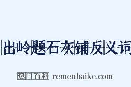 出岭题石灰铺反义词是什么意思的图片